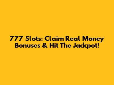 777 Slots: Claim Real Money Bonuses & Hit The Jackpot!