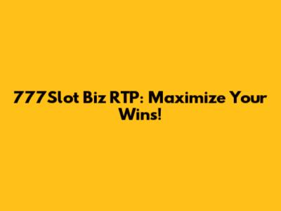 777Slot Biz RTP: Maximize Your Wins!