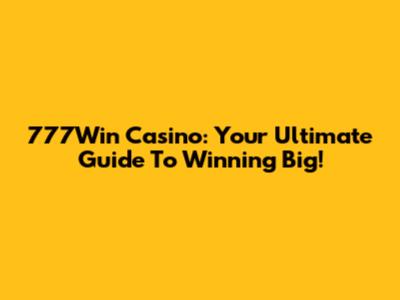 777Win Casino: Your Ultimate Guide To Winning Big!