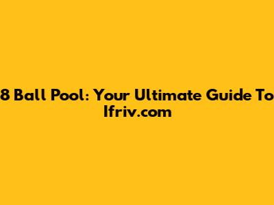 8 Ball Pool: Your Ultimate Guide To Ifriv.com