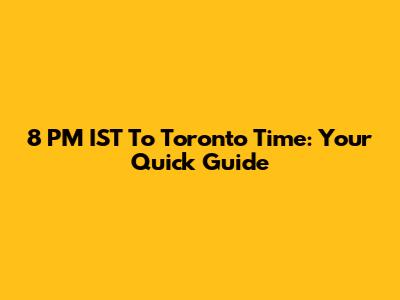8 PM IST To Toronto Time: Your Quick Guide