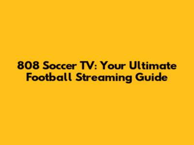 808 Soccer TV: Your Ultimate Football Streaming Guide