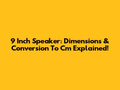 9 Inch Speaker: Dimensions & Conversion To Cm Explained!