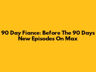 90 Day Fiance: Before The 90 Days New Episodes On Max