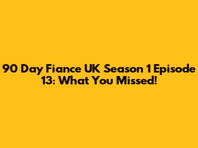90 Day Fiance UK Season 1 Episode 13: What You Missed!