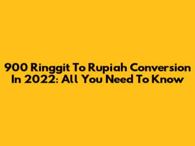 900 Ringgit To Rupiah Conversion In 2022: All You Need To Know