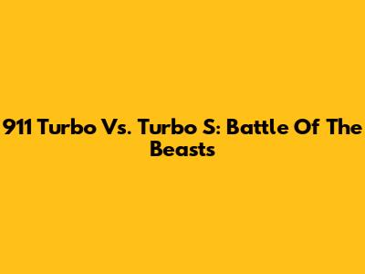 911 Turbo Vs. Turbo S: Battle Of The Beasts