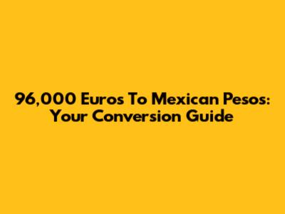 96,000 Euros To Mexican Pesos: Your Conversion Guide