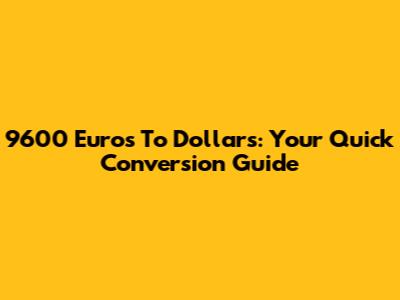 9600 Euros To Dollars: Your Quick Conversion Guide