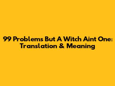 99 Problems But A Witch Ain't One: Translation & Meaning