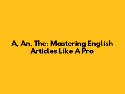A, An, The: Mastering English Articles Like A Pro
