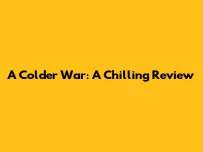 A Colder War: A Chilling Review