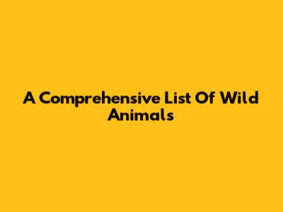 A Comprehensive List Of Wild Animals