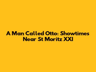 A Man Called Otto: Showtimes Near St Moritz XXI