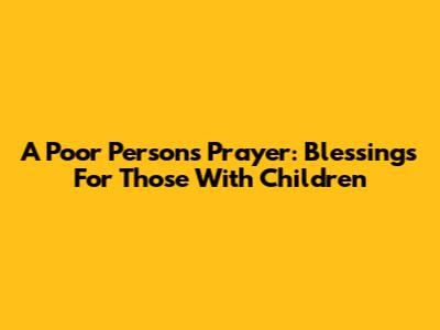 A Poor Person's Prayer: Blessings For Those With Children