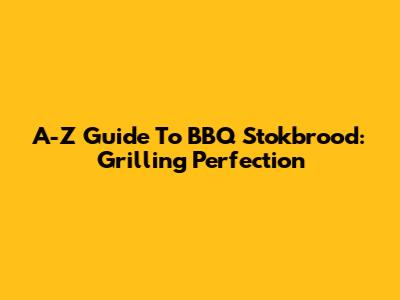 A-Z Guide To BBQ Stokbrood: Grilling Perfection
