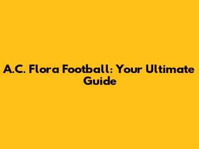 A.C. Flora Football: Your Ultimate Guide
