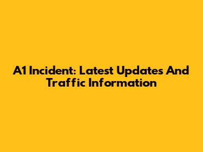 A1 Incident: Latest Updates And Traffic Information