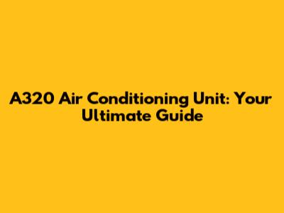 A320 Air Conditioning Unit: Your Ultimate Guide