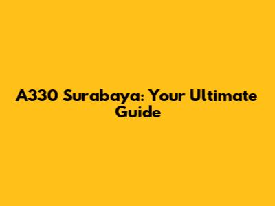 A330 Surabaya: Your Ultimate Guide