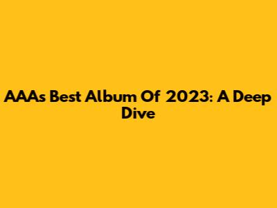 AAA's Best Album Of 2023: A Deep Dive