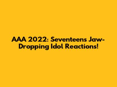 AAA 2022: Seventeen's Jaw-Dropping Idol Reactions!