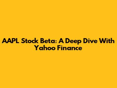 AAPL Stock Beta: A Deep Dive With Yahoo Finance