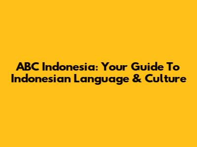 ABC Indonesia: Your Guide To Indonesian Language & Culture