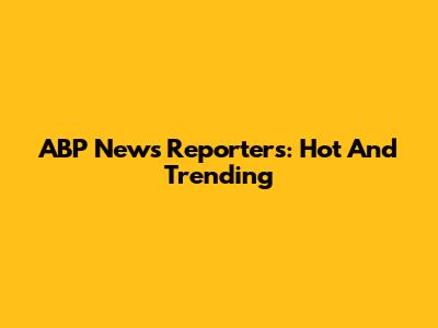 ABP News Reporters: Hot And Trending