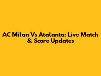 AC Milan Vs Atalanta: Live Match & Score Updates