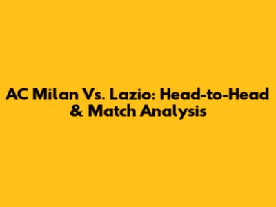 AC Milan Vs. Lazio: Head-to-Head & Match Analysis