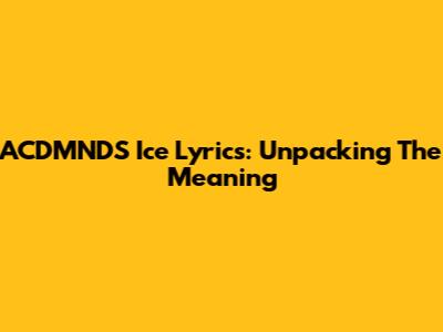 ACDMNDS Ice Lyrics: Unpacking The Meaning