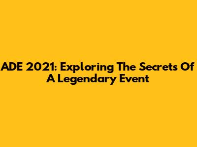 ADE 2021: Exploring The Secrets Of A Legendary Event