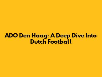 ADO Den Haag: A Deep Dive Into Dutch Football