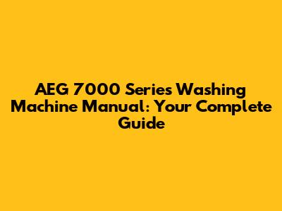 AEG 7000 Series Washing Machine Manual: Your Complete Guide