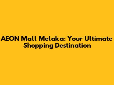 AEON Mall Melaka: Your Ultimate Shopping Destination