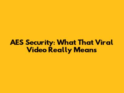 AES Security: What That Viral Video Really Means