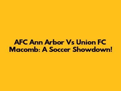 AFC Ann Arbor Vs Union FC Macomb: A Soccer Showdown!