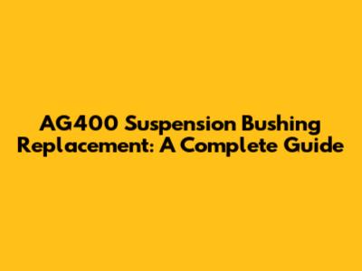 AG400 Suspension Bushing Replacement: A Complete Guide