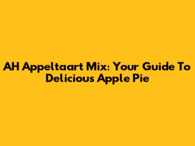 AH Appeltaart Mix: Your Guide To Delicious Apple Pie