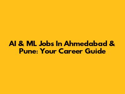 AI & ML Jobs In Ahmedabad & Pune: Your Career Guide