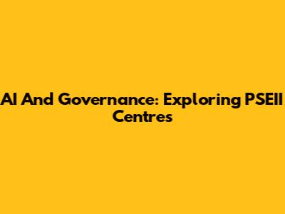 AI And Governance: Exploring PSEII Centres