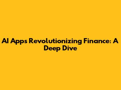 AI Apps Revolutionizing Finance: A Deep Dive