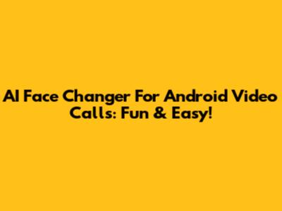 AI Face Changer For Android Video Calls: Fun & Easy!