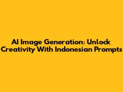 AI Image Generation: Unlock Creativity With Indonesian Prompts