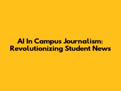 AI In Campus Journalism: Revolutionizing Student News