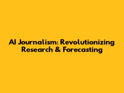 AI Journalism: Revolutionizing Research & Forecasting