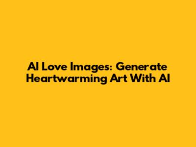 AI Love Images: Generate Heartwarming Art With AI