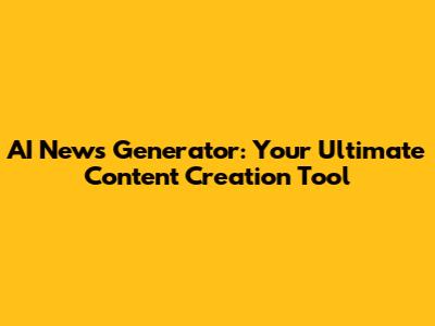 AI News Generator: Your Ultimate Content Creation Tool