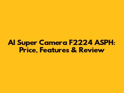AI Super Camera F2224 ASPH: Price, Features & Review